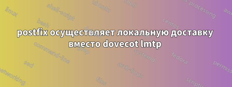 postfix осуществляет локальную доставку вместо dovecot lmtp