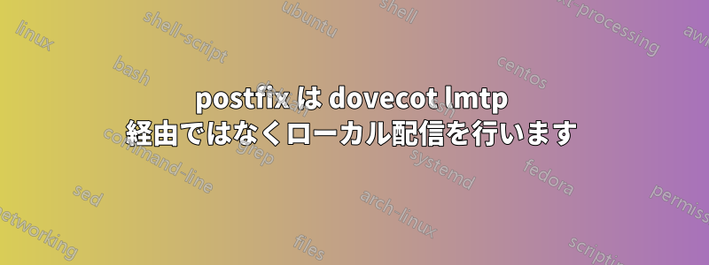 postfix は dovecot lmtp 経由ではなくローカル配信を行います