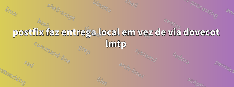 postfix faz entrega local em vez de via dovecot lmtp