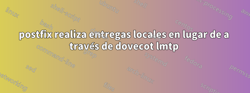 postfix realiza entregas locales en lugar de a través de dovecot lmtp