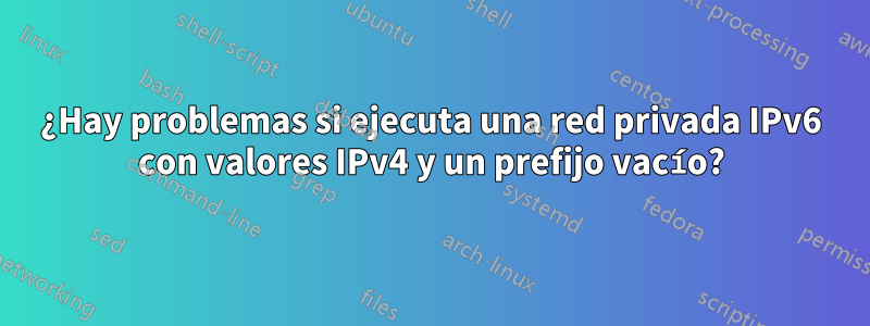 ¿Hay problemas si ejecuta una red privada IPv6 con valores IPv4 y un prefijo vacío?