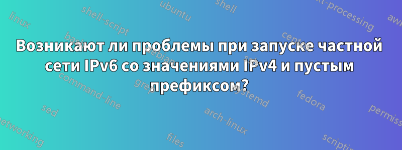 Возникают ли проблемы при запуске частной сети IPv6 со значениями IPv4 и пустым префиксом?