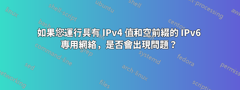 如果您運行具有 IPv4 值和空前綴的 IPv6 專用網絡，是否會出現問題？