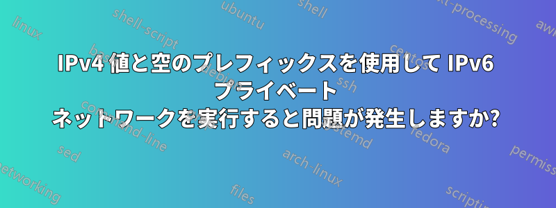 IPv4 値と空のプレフィックスを使用して IPv6 プライベート ネットワークを実行すると問題が発生しますか?