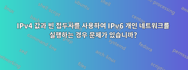 IPv4 값과 빈 접두사를 사용하여 IPv6 개인 네트워크를 실행하는 경우 문제가 있습니까?