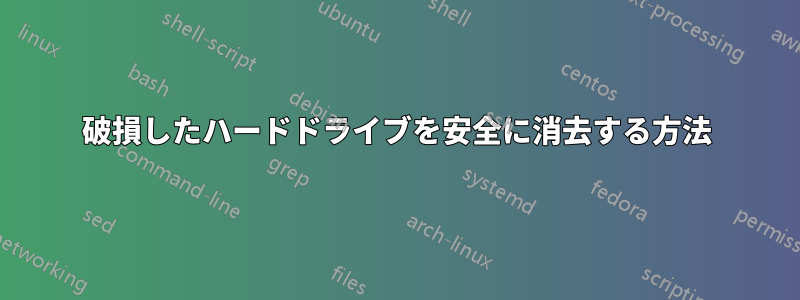 破損したハードドライブを安全に消去する方法