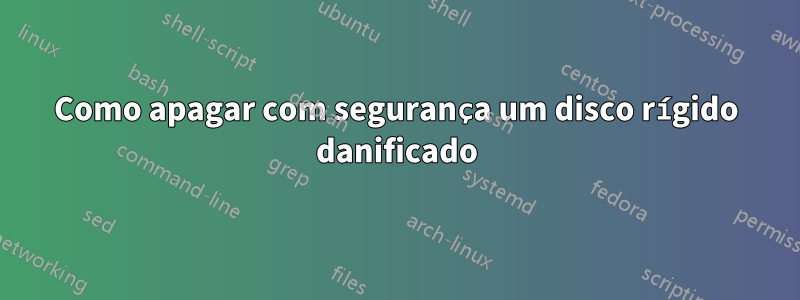 Como apagar com segurança um disco rígido danificado