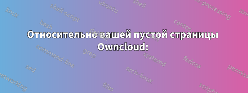 Относительно вашей пустой страницы Owncloud: