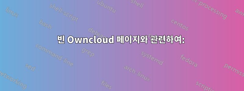 빈 Owncloud 페이지와 관련하여: