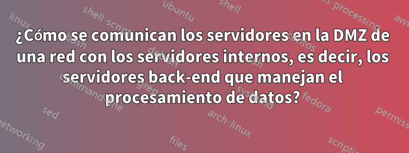 ¿Cómo se comunican los servidores en la DMZ de una red con los servidores internos, es decir, los servidores back-end que manejan el procesamiento de datos?