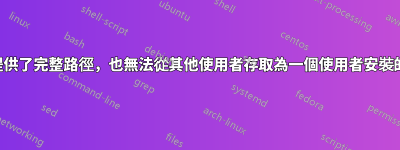 即使提供了完整路徑，也無法從其他使用者存取為一個使用者安裝的程式