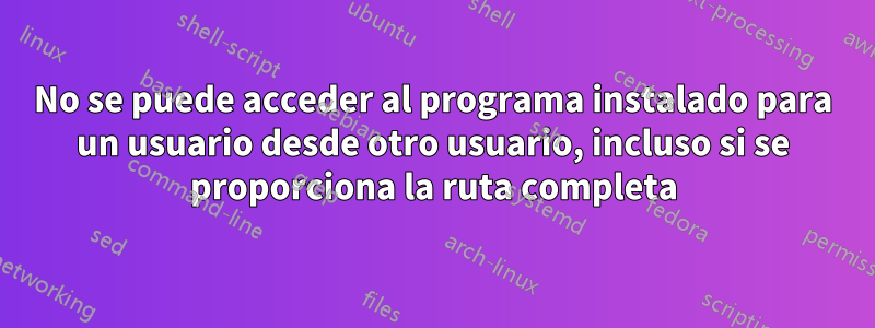 No se puede acceder al programa instalado para un usuario desde otro usuario, incluso si se proporciona la ruta completa