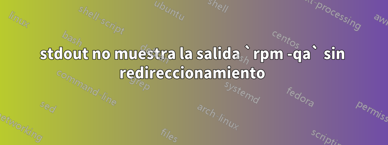 stdout no muestra la salida `rpm -qa` sin redireccionamiento