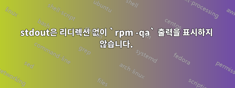 stdout은 리디렉션 없이 `rpm -qa` 출력을 표시하지 않습니다.