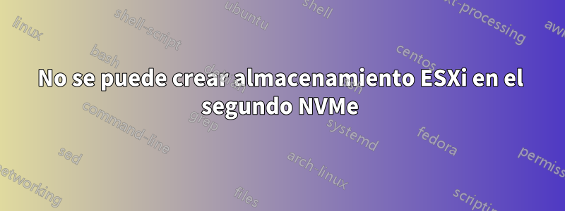 No se puede crear almacenamiento ESXi en el segundo NVMe