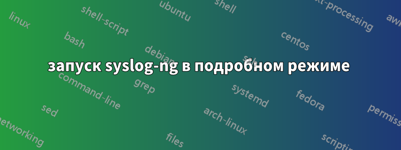 запуск syslog-ng в подробном режиме