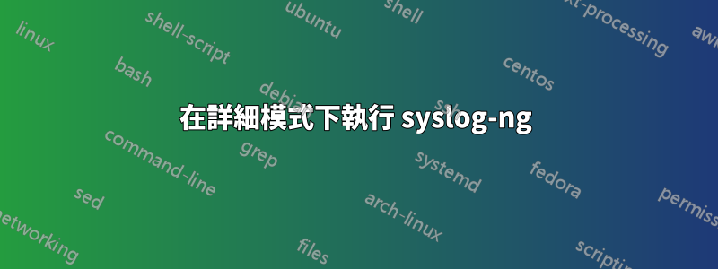 在詳細模式下執行 syslog-ng