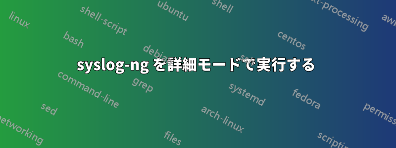 syslog-ng を詳細モードで実行する