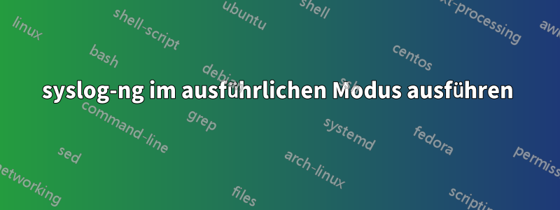 syslog-ng im ausführlichen Modus ausführen