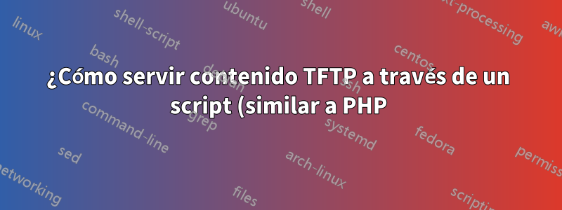 ¿Cómo servir contenido TFTP a través de un script (similar a PHP)?