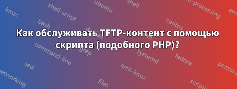 Как обслуживать TFTP-контент с помощью скрипта (подобного PHP)?