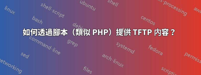 如何透過腳本（類似 PHP）提供 TFTP 內容？