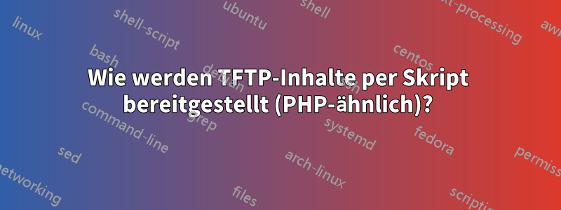 Wie werden TFTP-Inhalte per Skript bereitgestellt (PHP-ähnlich)?