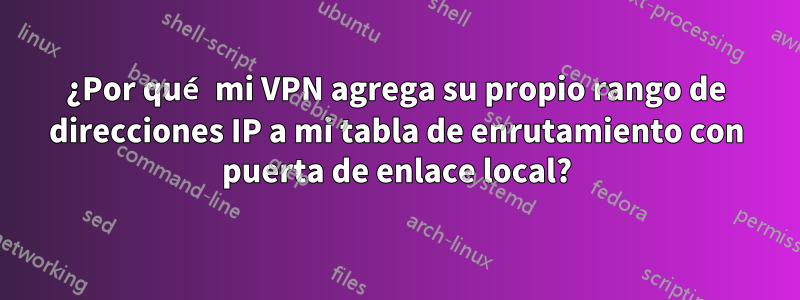 ¿Por qué mi VPN agrega su propio rango de direcciones IP a mi tabla de enrutamiento con puerta de enlace local?