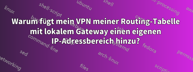 Warum fügt mein VPN meiner Routing-Tabelle mit lokalem Gateway einen eigenen IP-Adressbereich hinzu?