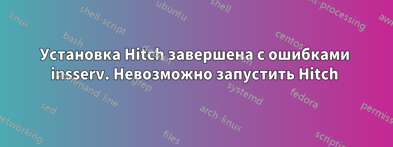 Установка Hitch завершена с ошибками insserv. Невозможно запустить Hitch