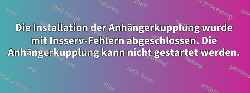 Die Installation der Anhängerkupplung wurde mit Insserv-Fehlern abgeschlossen. Die Anhängerkupplung kann nicht gestartet werden.