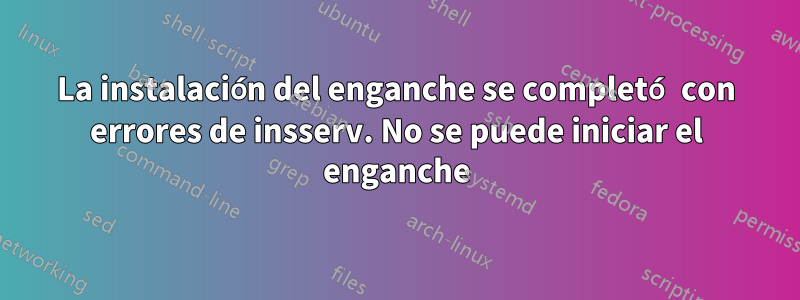 La instalación del enganche se completó con errores de insserv. No se puede iniciar el enganche