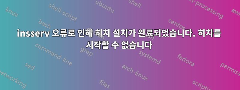 insserv 오류로 인해 히치 설치가 완료되었습니다. 히치를 시작할 수 없습니다