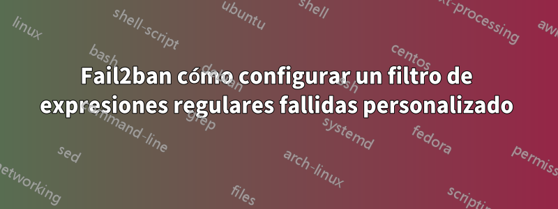 Fail2ban cómo configurar un filtro de expresiones regulares fallidas personalizado