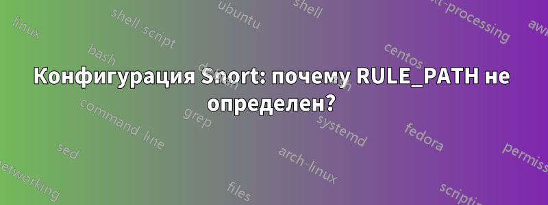 Конфигурация Snort: почему RULE_PATH не определен?