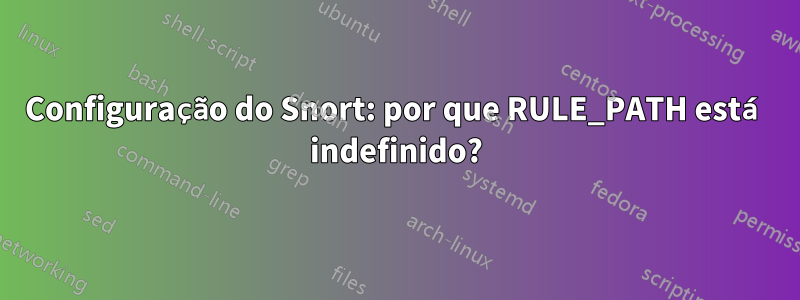 Configuração do Snort: por que RULE_PATH está indefinido?