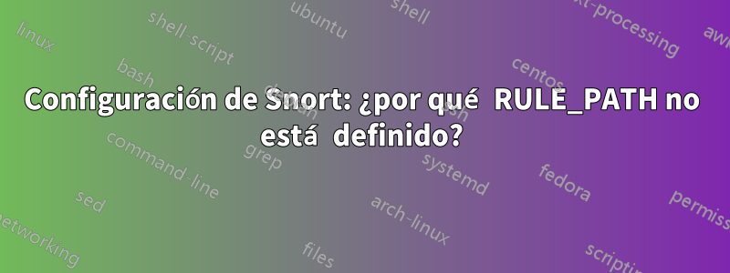 Configuración de Snort: ¿por qué RULE_PATH no está definido?