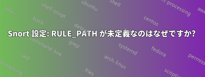 Snort 設定: RULE_PATH が未定義なのはなぜですか?