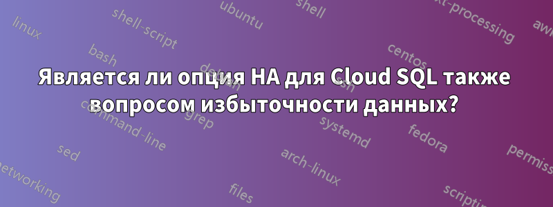 Является ли опция HA для Cloud SQL также вопросом избыточности данных?