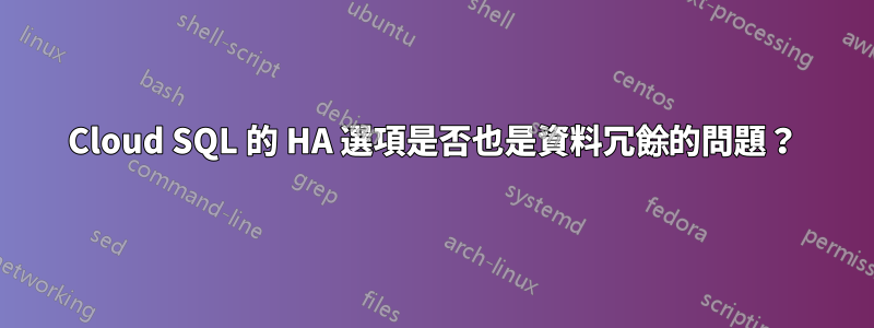 Cloud SQL 的 HA 選項是否也是資料冗餘的問題？