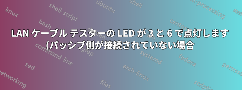 LAN ケーブル テスターの LED が 3 と 6 で点灯します (パッシブ側が接続されていない場合)