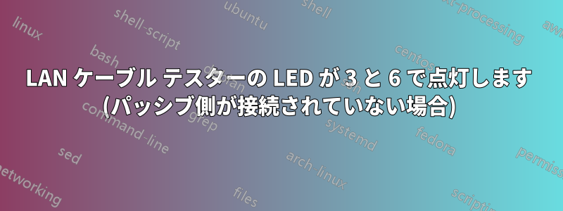 LAN ケーブル テスターの LED が 3 と 6 で点灯します (パッシブ側が接続されていない場合)