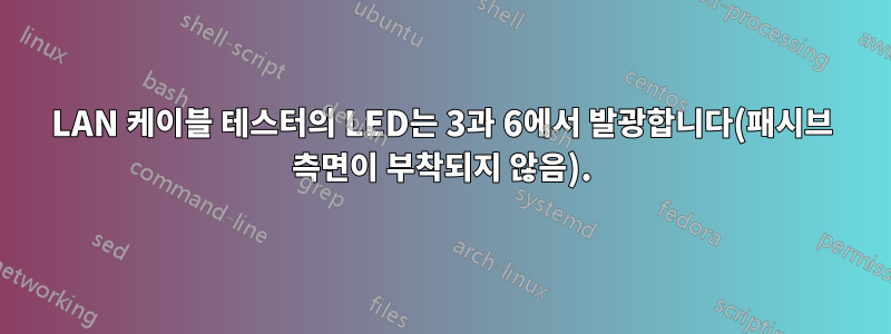 LAN 케이블 테스터의 LED는 3과 6에서 발광합니다(패시브 측면이 부착되지 않음).