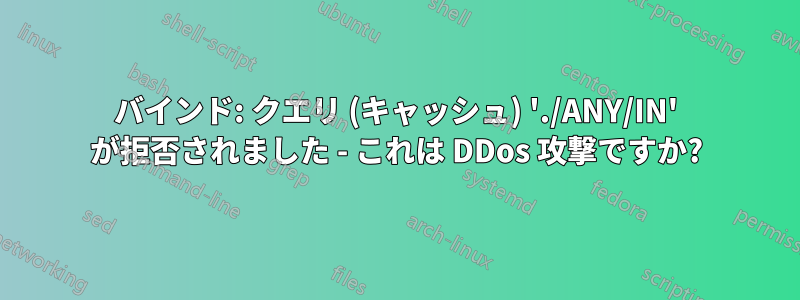 バインド: クエリ (キャッシュ) './ANY/IN' が拒否されました - これは DDos 攻撃ですか?