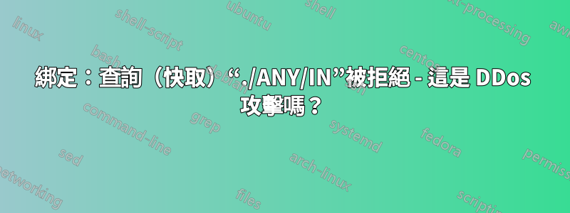 綁定：查詢（快取）“./ANY/IN”被拒絕 - 這是 DDos 攻擊嗎？