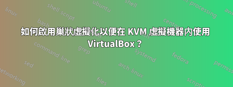 如何啟用巢狀虛擬化以便在 KVM 虛擬機器內使用 VirtualBox？