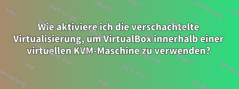 Wie aktiviere ich die verschachtelte Virtualisierung, um VirtualBox innerhalb einer virtuellen KVM-Maschine zu verwenden?