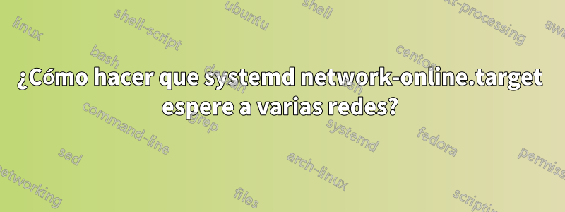 ¿Cómo hacer que systemd network-online.target espere a varias redes?