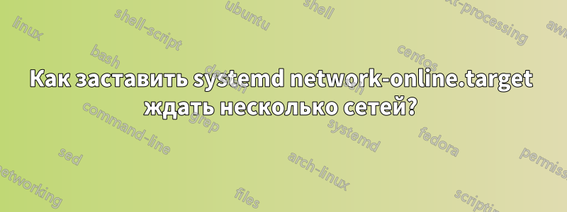 Как заставить systemd network-online.target ждать несколько сетей?