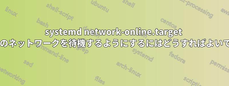 systemd network-online.target が複数のネットワークを待機するようにするにはどうすればよいですか?